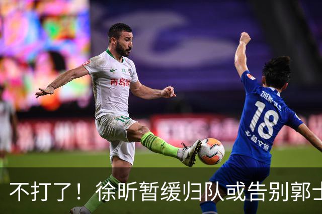 不打了！徐昕暂缓归队或告别郭士强，中国男篮四国邀请赛对手出炉