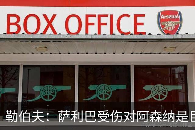 勒伯夫：萨利巴受伤对阿森纳是巨大隐患，他们必须寻找替代者
