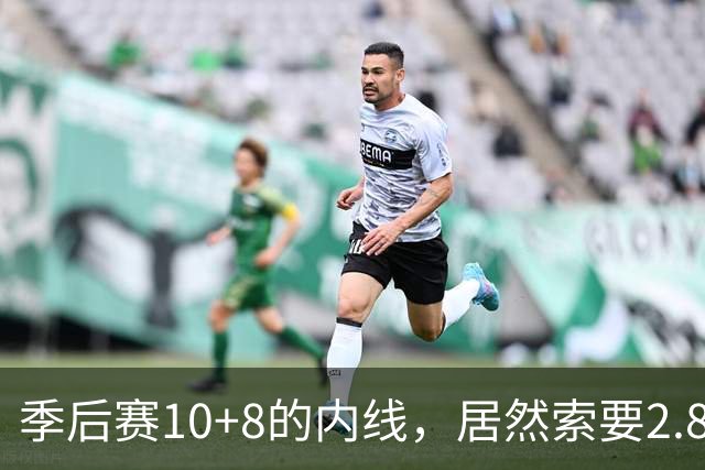 季后赛10+8的内线，居然索要2.87亿顶薪！认命吧，你真不值这个价