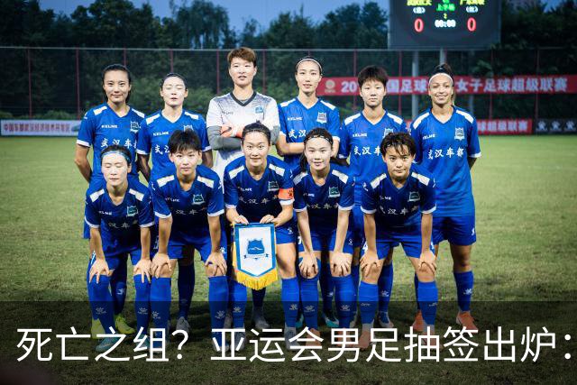 死亡之组？亚运会男足抽签出炉：国足与伊朗朝鲜同组！将战阿联酋
