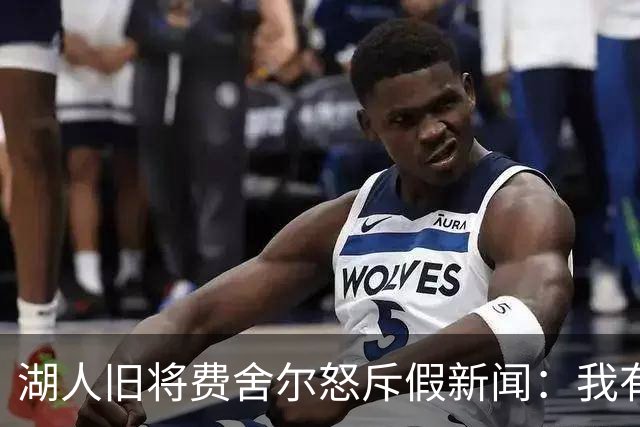 湖人旧将费舍尔怒斥假新闻：我有孩子有家庭，别干扰我高中执教
