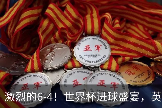 激烈的6-4！世界杯进球盛宴，英格兰勇夺第三，姆巴佩狂揽进球