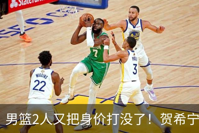 男篮2人又把身价打没了！贺希宁再陷低迷，焦泊乔引内线崩盘！