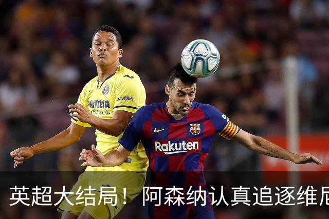 英超大结局！阿森纳认真追逐维尼 英媒粉丝集体高潮