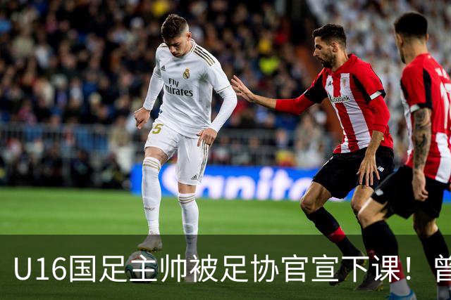 U16国足主帅被足协官宣下课！曾带队战胜韩国，引发热议